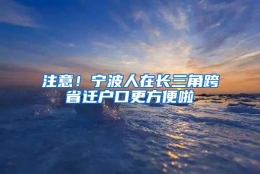 注意！宁波人在长三角跨省迁户口更方便啦