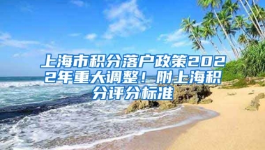 上海市积分落户政策2022年重大调整！附上海积分评分标准