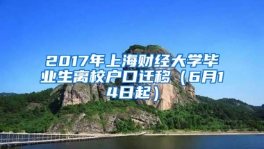 2017年上海财经大学毕业生离校户口迁移（6月14日起）