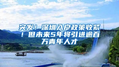 突发！深圳入户政策收紧！但未来5年将引进逾百万青年人才