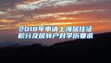 2018年申请上海居住证积分及居转户对学历要求