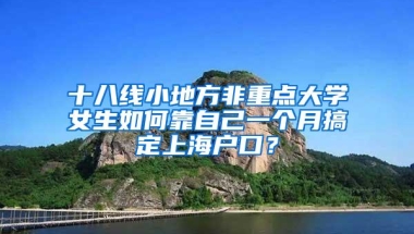 十八线小地方非重点大学女生如何靠自己一个月搞定上海户口？