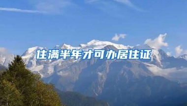 住满半年才可办居住证