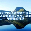 2021年上海居转户公示人数已超过2万人，满足年限你也可以