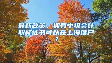 最新政策，拥有中级会计职称证书可以在上海落户？