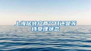 上海居转户两个月还是等待受理状态