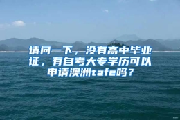 请问一下，没有高中毕业证，有自考大专学历可以申请澳洲tafe吗？