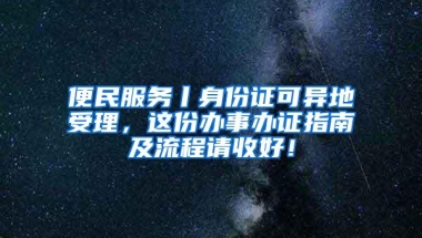 便民服务丨身份证可异地受理，这份办事办证指南及流程请收好！