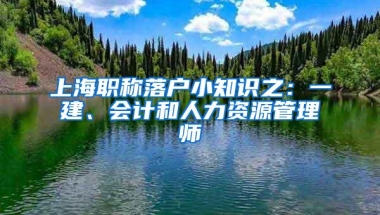 上海职称落户小知识之：一建、会计和人力资源管理师