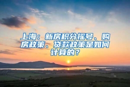 上海：新房积分摇号、购房政策、贷款政策是如何计算的？