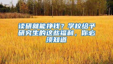 读研就能挣钱？学校给予研究生的这些福利，你必须知道