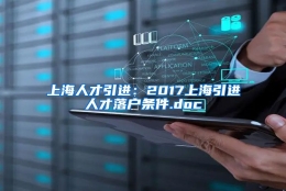 上海人才引进：2017上海引进人才落户条件.doc