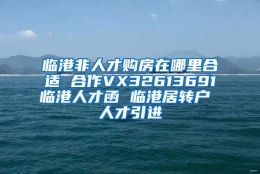 临港非人才购房在哪里合适 合作VX32613691临港人才函 临港居转户 人才引进