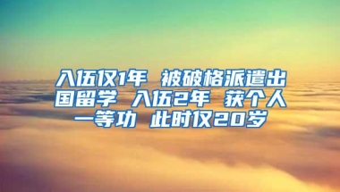 入伍仅1年 被破格派遣出国留学 入伍2年 获个人一等功 此时仅20岁