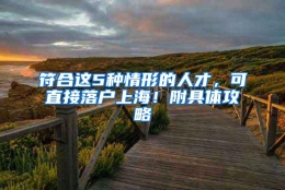 符合这5种情形的人才，可直接落户上海！附具体攻略