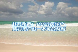 赶紧收藏！2021居转户、积分落户缺一不可的材料