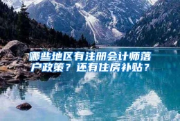 哪些地区有注册会计师落户政策？还有住房补贴？