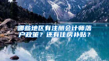 哪些地区有注册会计师落户政策？还有住房补贴？