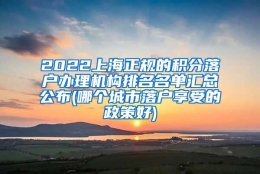 2022上海正规的积分落户办理机构排名名单汇总公布(哪个城市落户享受的政策好)