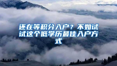 还在等积分入户？不如试试这个低学历最佳入户方式