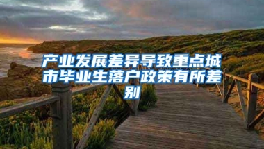 产业发展差异导致重点城市毕业生落户政策有所差别