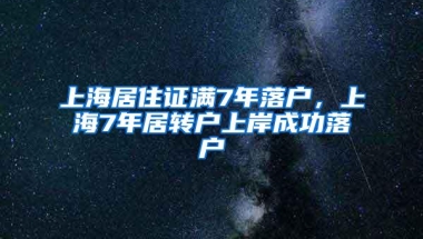 上海居住证满7年落户，上海7年居转户上岸成功落户