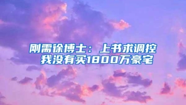 刚需徐博士：上书求调控 我没有买1800万豪宅