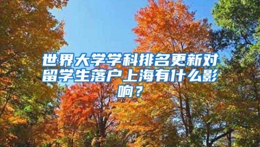 世界大学学科排名更新对留学生落户上海有什么影响？