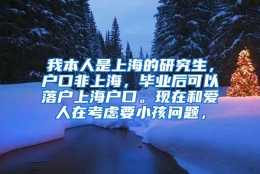 我本人是上海的研究生，户口非上海，毕业后可以落户上海户口。现在和爱人在考虑要小孩问题，