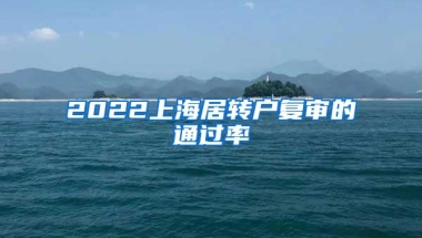 2022上海居转户复审的通过率