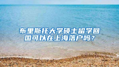 布里斯托大学硕士留学回国可以在上海落户吗？