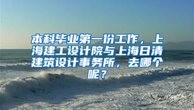 本科毕业第一份工作，上海建工设计院与上海日清建筑设计事务所，去哪个呢？