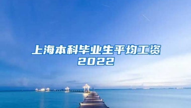 上海本科毕业生平均工资2022