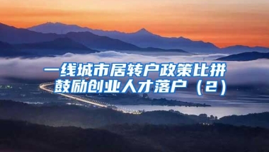 一线城市居转户政策比拼 鼓励创业人才落户（2）