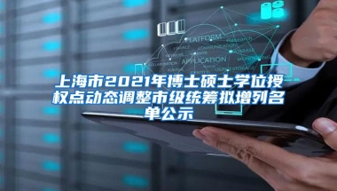 上海市2021年博士硕士学位授权点动态调整市级统筹拟增列名单公示