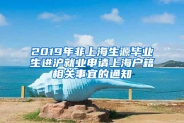 2019年非上海生源毕业生进沪就业申请上海户籍相关事宜的通知