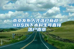 南京发布人才落户新政 40岁以下本科生可直接落户南京