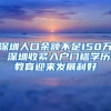 深圳人口余额不足150万 深圳收紧入户门槛学历教育迎来发展利好