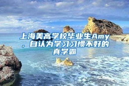 上海美高学校毕业生Amy，自认为学习习惯不好的真学霸