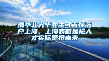 清华北大毕业生可直接落户上海，上海表面是抢人才实际是抢未来