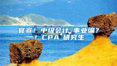 官宣！中级会计≈事业编？！CPA≈研究生