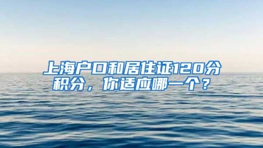 上海户口和居住证120分积分，你适应哪一个？