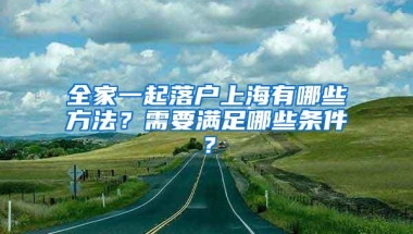 全家一起落户上海有哪些方法？需要满足哪些条件？