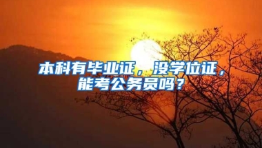 本科有毕业证，没学位证，能考公务员吗？