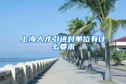 上海人才引进对单位有什么要求