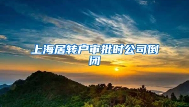 上海居转户审批时公司倒闭