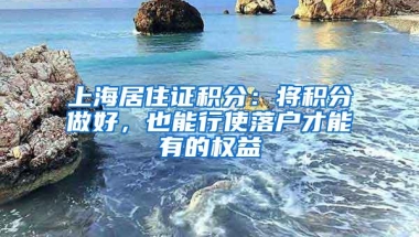 上海居住证积分：将积分做好，也能行使落户才能有的权益