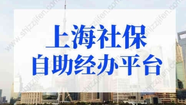 上海社保自助经办平台首次登录操作指南！上海积分落户必看