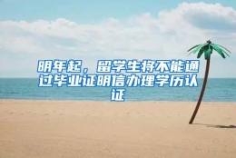 明年起，留学生将不能通过毕业证明信办理学历认证