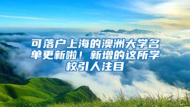 可落户上海的澳洲大学名单更新啦！新增的这所学校引人注目